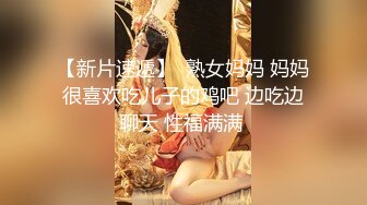 【新片速遞】  熟女妈妈 妈妈很喜欢吃儿子的鸡吧 边吃边聊天 性福满满 