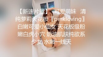 【新速片遞】✅可爱萌妹✅清纯萝莉天花板〖pinkloving〗白嫩可爱小仙女 天花板级粉嫩白虎小穴 奶油肌肤纯欲系少女 水嫩一线天