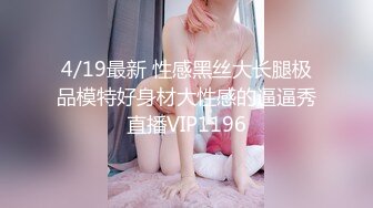 4/19最新 性感黑丝大长腿极品模特好身材大性感的逼逼秀直播VIP1196