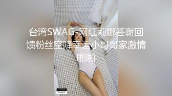 台湾SWAG-网红莉娜答谢回馈粉丝空降幸运小哥哥家激情啪啪