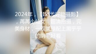 2024年，【ISS尤好物摄影】，苒苒小仙女，超清拍摄，完美身材，一双美腿配上黑乎乎的阴毛好看