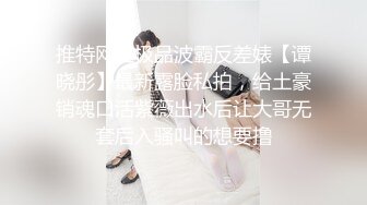 推特网红极品波霸反差婊【谭晓彤】最新露脸私拍，给土豪销魂口活紫薇出水后让大哥无套后入骚叫的想要撸