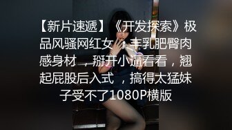 【新片速遞】《开发探索》极品风骚网红女 ，丰乳肥臀肉感身材 ，掰开小逼看看，翘起屁股后入式 ，搞得太猛妹子受不了1080P横版