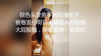   棕色头发俄罗斯风情妹子，被卷发小哥哥无情后入啪啪胸大屁股翘，操着真爽，极美粉鲍鱼