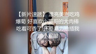 【新片速遞】 漂亮美眉吃鸡爆菊 好喜欢小哥哥的大肉棒 吃着可香了 还要暴力抽插我的小屁眼