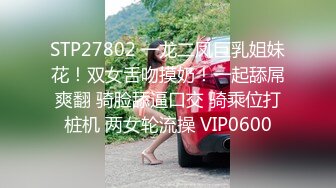 STP27802 一龙二凤巨乳姐妹花！双女舌吻摸奶！一起舔屌爽翻 骑脸舔逼口交 骑乘位打桩机 两女轮流操 VIP0600