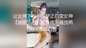 让女神下海不是梦之百变女神『迪丽热巴』幻身媚黑骚货两黑屌爆插内射