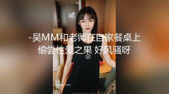 -吴MM和老师在自家餐桌上偷尝性爱之果 好风骚呀