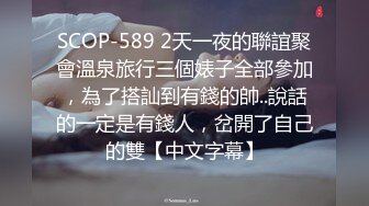 SCOP-589 2天一夜的聯誼聚會溫泉旅行三個婊子全部參加，為了搭訕到有錢的帥..說話的一定是有錢人，岔開了自己的雙【中文字幕】