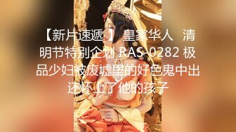 【新片速遞 】 皇家华人⭐清明节特别企划 RAS-0282 极品少妇被废墟里的好色鬼中出还怀上了他的孩子