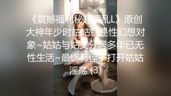 《震撼福利秘超强乱L》原创大神年少时姑姑就是性幻想对象~姑姑与姑丈分居多年已无性生活~最终有侄子打开姑姑淫荡 (3)