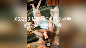 XSJ150 秘密教学EP19 欲望的奴隶 性视界传媒