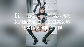 《魔手☛外购☀️极品CP》先看脸再看逼各种美鲍菊花，商场女厕全景偸拍超多美女美少妇方便，近镜头欣赏视觉盛宴