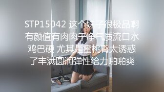 STP15042 这个妹子很极品啊有颜值有肉肉干净气质流口水鸡巴硬 尤其是蜜桃臀太诱惑了丰满圆润弹性给力啪啪爽