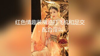 淫荡小骚货，男技师盲人按摩，精油推背揉奶，爽的呻吟勾引，按摩床上爆操，搞完再找女技师按摩