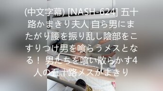 (中文字幕) [NASH-624] 五十路かまきり夫人 自ら男にまたがり腰を振り乱し陰部をこすりつけ男を喰らうメスとなる！ 男たちを喰い散らかす4人の五十路メスかまきり