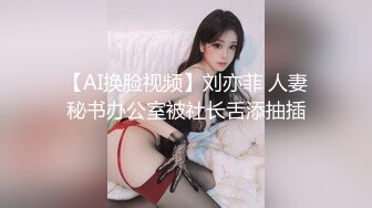 【AI换脸视频】刘亦菲 人妻秘书办公室被社长舌添抽插