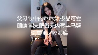 父母眼中的乖乖女,极品可爱眼睛萌妹,肥臀无内壹字马劈叉,美鲍尽收眼底