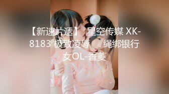 【新速片遞】  星空传媒 XK-8183 极致凌辱❤️绳绑银行女OL-香菱