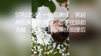 STP22588 一极品嫩妹，笑起来甜美修长美腿，忍不住舔起大腿，沙发上操骑乘扶细腰后入