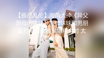 【极品乱伦】海角大神《异父异母的妹妹》后续妹妹和男朋友打电话被我操爆精内射 太刺激了