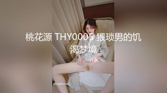 桃花源 THY0005 猥琐男的饥渴梦境