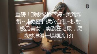 重磅！顶级绿播下海~美到炸裂~【免密】揉穴自慰~秒射，极品美女，爽到狂喷尿，黑森林湿得一塌糊涂 (3)