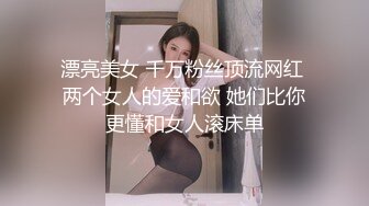 漂亮美女 千万粉丝顶流网红 两个女人的爱和欲 她们比你更懂和女人滚床单