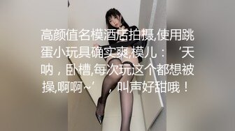 妮子TS上美，腿长颜值又高，看着就想干她，美妖被直男艹，呻吟好听，让直男多摸摸她的胸和鸡巴 太爽了！