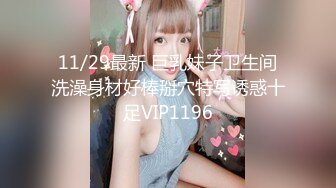 11/29最新 巨乳妹子卫生间洗澡身材好棒掰穴特写诱惑十足VIP1196