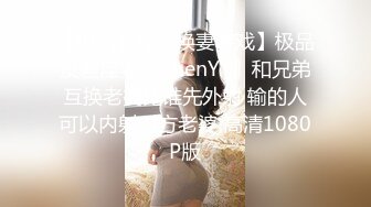 【极品女神??换妻游戏】极品反差淫妻『ChenYY』和兄弟互换老婆比谁先外射 输的人可以内射对方老婆 高清1080P版