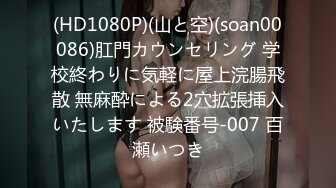 (HD1080P)(山と空)(soan00086)肛門カウンセリング 学校終わりに気軽に屋上浣腸飛散 無麻酔による2穴拡張挿入いたします 被験番号-007 百瀬いつき