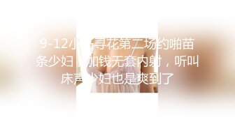 9-12小马寻花第二场约啪苗条少妇，加钱无套内射，听叫床声少妇也是爽到了