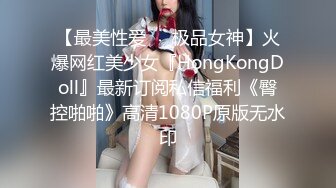 【最美性爱❤️极品女神】火爆网红美少女『HongKongDoll』最新订阅私信福利《臀控啪啪》高清1080P原版无水印