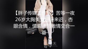 【胖子传媒工作室】苦等一夜26岁大胸美女姗姗来迟，杏眼含情，情趣诱惑激情交合一番