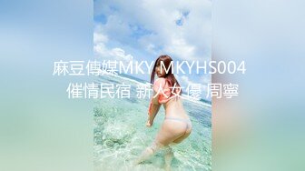 麻豆傳媒MKY MKYHS004 催情民宿 新人女優 周寧