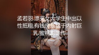 孟若羽.漂亮女大学生中出以性抵租.有钱房东猛干内射巨乳.蜜桃影像传