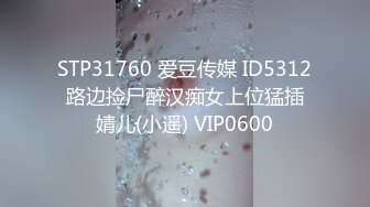 STP31760 爱豆传媒 ID5312 路边捡尸醉汉痴女上位猛插 婧儿(小遥) VIP0600