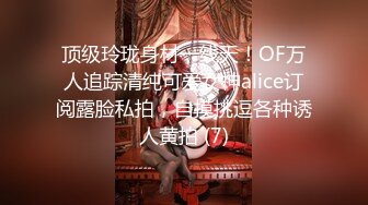 顶级玲珑身材一线天！OF万人追踪清纯可爱女神alice订阅露脸私拍，自摸挑逗各种诱人黄拍 (7)