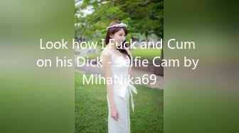 Look how I Fuck and Cum on his Dick - Selfie Cam by MihaNika69