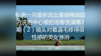 私房一月最新流出重磅稀缺国内洗浴中心偷拍浴客洗澡第7期（2）镜头对着逼毛修得很性感的美女淋浴