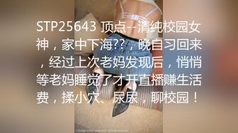 STP25643 顶点--清纯校园女神，家中下海??，晚自习回来，经过上次老妈发现后，悄悄等老妈睡觉了才开直播赚生活费，揉小穴、尿尿，聊校园！