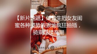 【新片速遞】体育生把女友闺蜜各种姿势狠狠地疯狂抽插，骑乘连续高潮