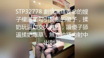 STP32778 劇情演繹要命的嫂子樓道裏勾引要飯的傻子，揉奶玩逼口交大雞巴，讓傻子舔逼揉奶爆草，無套抽插內射中出刺激