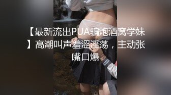 【最新流出PUA骗炮酒窝学妹】高潮叫声羞涩淫荡，主动张嘴口爆