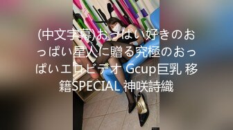 (中文字幕)おっぱい好きのおっぱい星人に贈る究極のおっぱいエロビデオ Gcup巨乳 移籍SPECIAL 神咲詩織