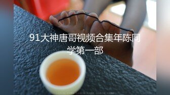 91大神唐哥视频合集年陈同学第一部