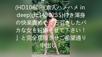 (HD1080P)(素人ハメハメ in deep)(fc3490255)付き渾身の快楽責めで「万引きしたバカな女を妊娠させて下さい！」と完全屈服させご希望通り中出し！