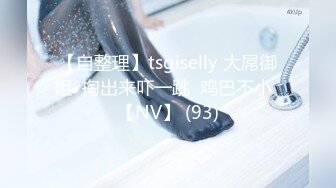 【自整理】tsgiselly 大屌御姐  掏出来吓一跳  鸡巴不小  【NV】 (93)