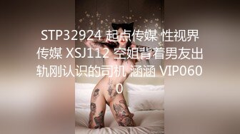 STP32924 起点传媒 性视界传媒 XSJ112 空姐背着男友出轨刚认识的司机 涵涵 VIP0600